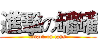 進擊の罐罐 (attack on cans)