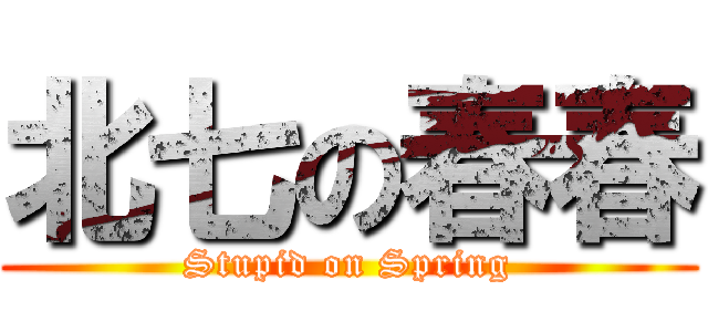 北七の春春 (Stupid on Spring)