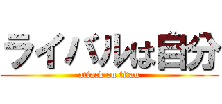 ライバルは自分 (attack on titan)