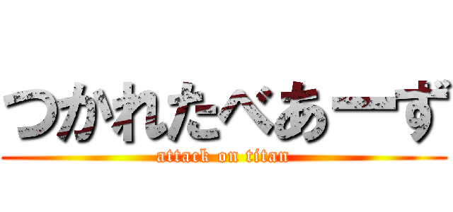 つかれたべあーず (attack on titan)