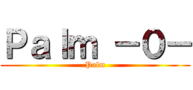 Ｐａｌｍ －０－ (Palm)