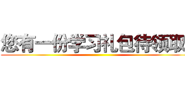 您有一份学习礼包待领取~ ()