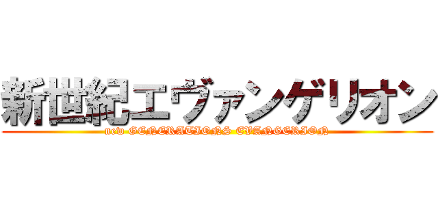 新世紀エヴァンゲリオン (new GENERATIONS EVANGERION)