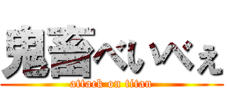 鬼畜べいべぇ (attack on titan)