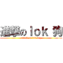 進撃のｌｏｋ 狗 (attack on lok dog)
