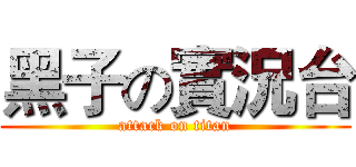 黑子の實況台 (attack on titan)