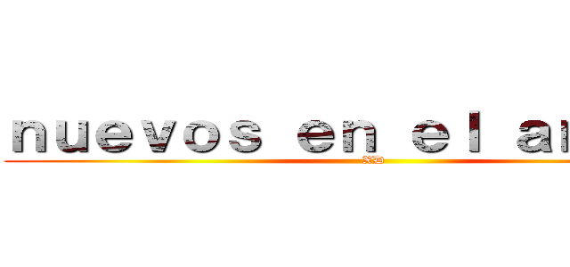 ｎｕｅｖｏｓ ｅｎ ｅｌ ａｎｉｍｅ  (XD)