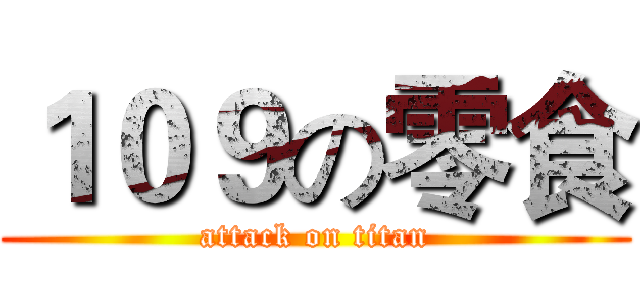 １０９の零食 (attack on titan)