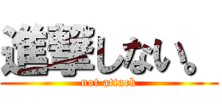 進撃しない。 (not attack)