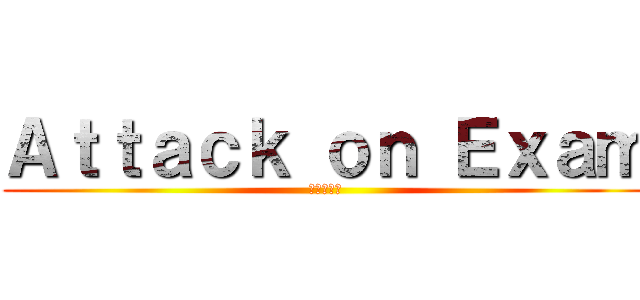 Ａｔｔａｃｋ ｏｎ Ｅｘａｍ (進撃の巨人)