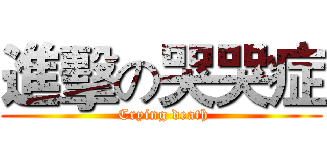 進擊の哭哭症 ( Crying death)
