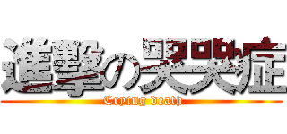 進擊の哭哭症 ( Crying death)