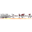 進撃のミートボール (attack on meatball)