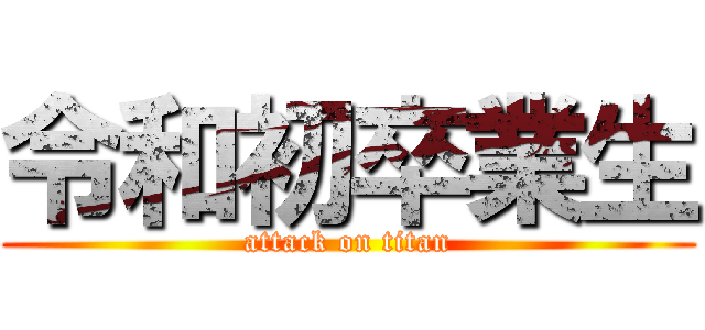 令和初卒業生 (attack on titan)