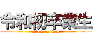 令和初卒業生 (attack on titan)