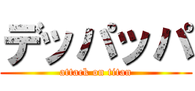 デッパッパ (attack on titan)