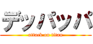 デッパッパ (attack on titan)