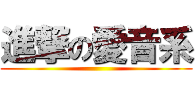 進撃の愛音系 ()