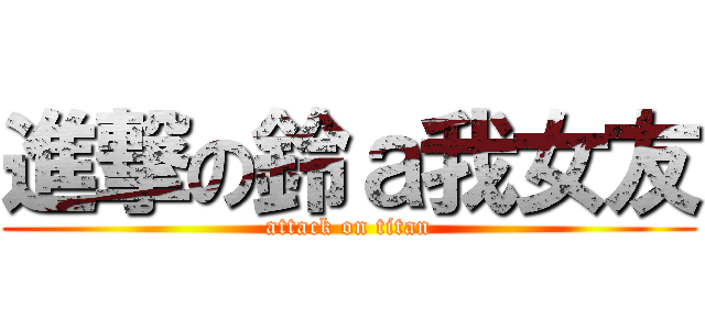 進撃の鈴ａ我女友 (attack on titan)