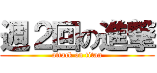 週２回の進撃 (attack on titan)