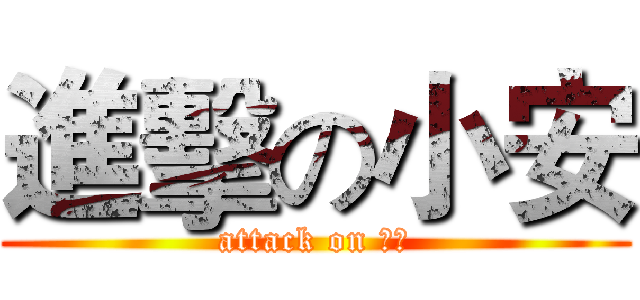 進擊の小安 (attack on 小安)