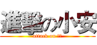進擊の小安 (attack on 小安)