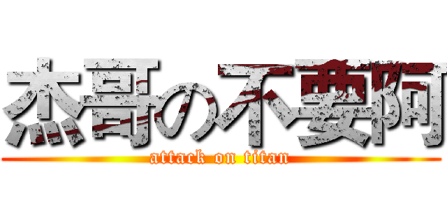 杰哥の不要阿 (attack on titan)