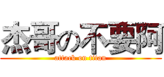 杰哥の不要阿 (attack on titan)