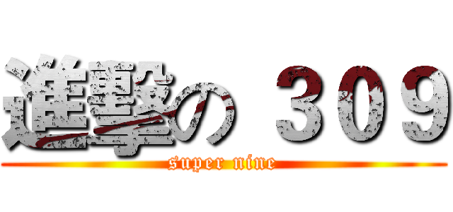 進擊の ３０９ (super nine)