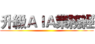 升級ＡＩＡ業務經 ()