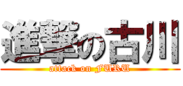 進撃の古川 (attack on FURU)
