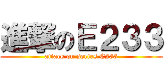 進撃のＥ２３３ (attack on series E233)