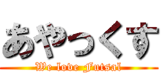 あやっくす (We love Futsal)