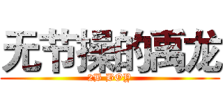 无节操的禹龙 (2B BOY)