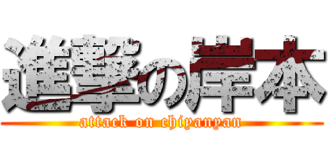 進撃の岸本 (attack on chiyanyan)