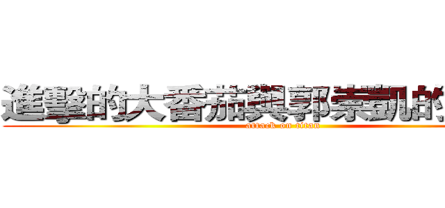 進擊的大番茄與郭崇凱的大冒險 (attack on titan)