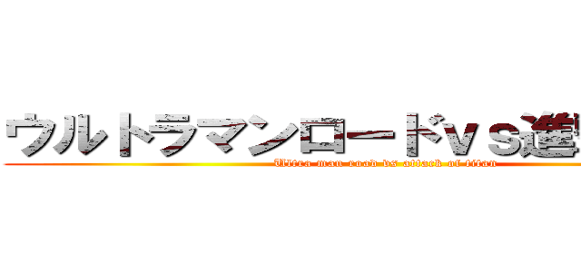 ウルトラマンロードｖｓ進撃の巨人 (Ultra man road vs attack of titan)