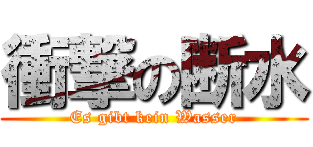 衝撃の断水 (Es gibt kein Wasser)