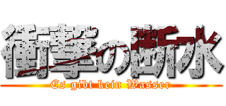 衝撃の断水 (Es gibt kein Wasser)