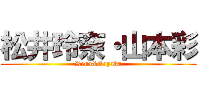 松井玲奈・山本彩 (Rena&Sayaka)