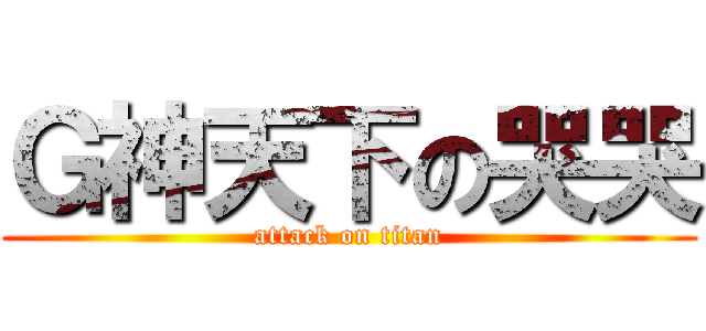 Ｇ神天下の哭哭 (attack on titan)
