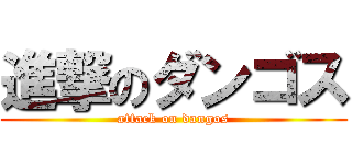 進撃のダンゴス (attack on dangos)