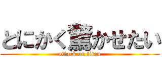 とにかく驚かせたい (attack on titan)