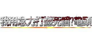 我用念力打撚死個柒龜頭 (onj)