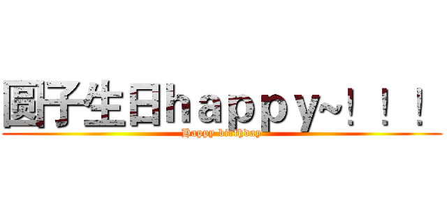 圆子生日ｈａｐｐｙ~！！！ (Happy birthday)