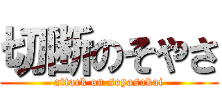 切断のそやさ (attack on soyasakai)