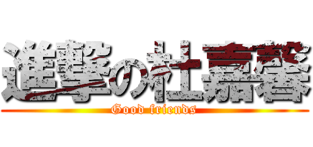 進撃の杜嘉馨 (Good friends)