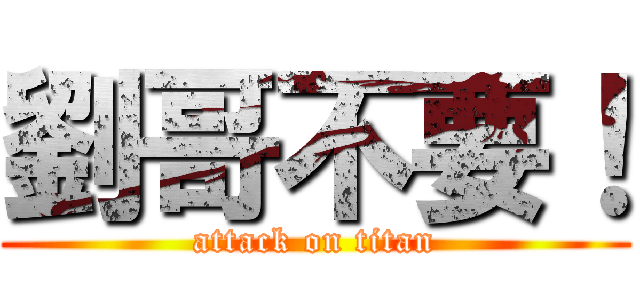 劉哥不要！ (attack on titan)