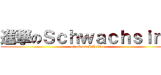 進撃のＳｃｈｗａｃｈｓｉｎｎ (attack on Scheisse)