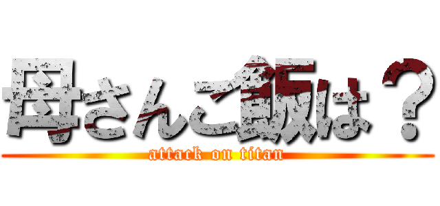 母さんご飯は？ (attack on titan)
